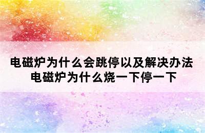 电磁炉为什么会跳停以及解决办法 电磁炉为什么烧一下停一下